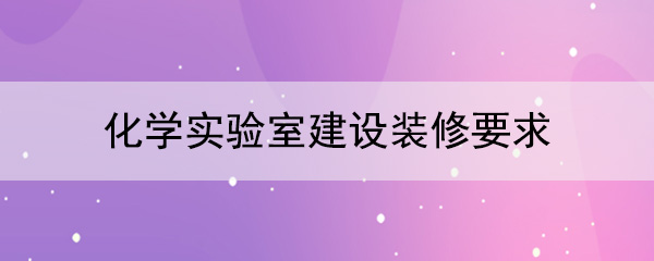 化学实验室建设装修要求