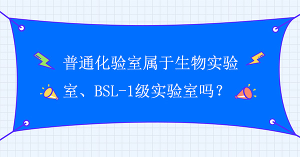 普通化验室属于生物实验室吗？普通化验室属于BSL-1级实验室吗？